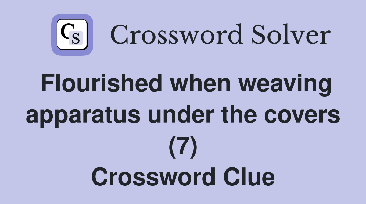Flourished when weaving apparatus under the covers (7) Crossword Clue